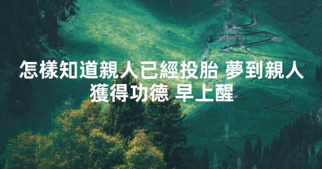 怎樣知道親人已經投胎 夢到親人獲得功德 早上醒